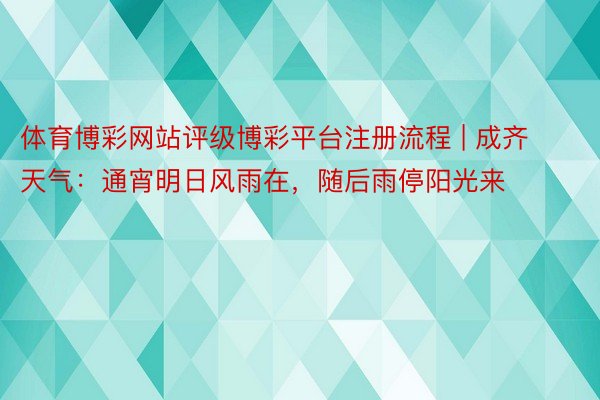 体育博彩网站评级博彩平台注册流程 | 成齐天气：通宵明日风雨在，随后雨停阳光来