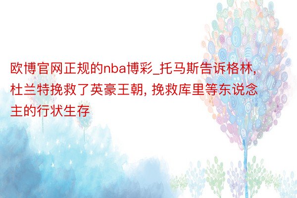 欧博官网正规的nba博彩_托马斯告诉格林, 杜兰特挽救了英豪王朝, 挽救库里等东说念主的行状生存