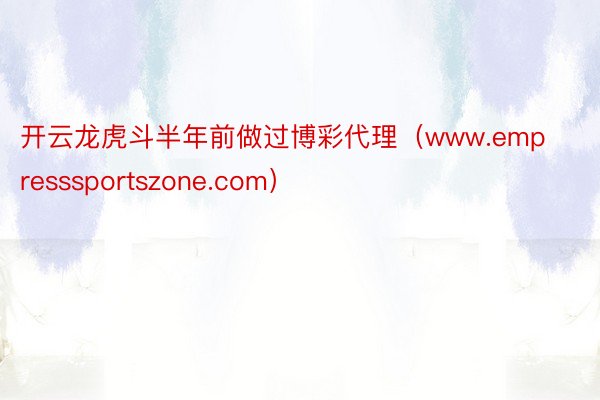 开云龙虎斗半年前做过博彩代理（www.empresssportszone.com）