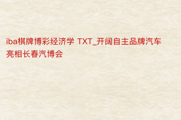 iba棋牌博彩经济学 TXT_开阔自主品牌汽车亮相长春汽博会