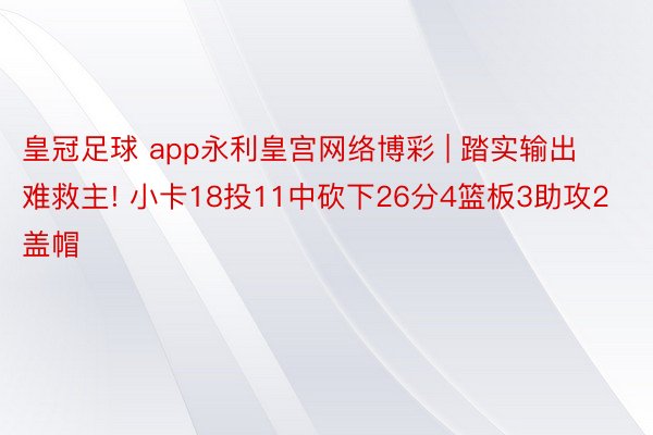 皇冠足球 app永利皇宫网络博彩 | 踏实输出难救主! 小卡18投11中砍下26分4篮板3助攻2盖帽