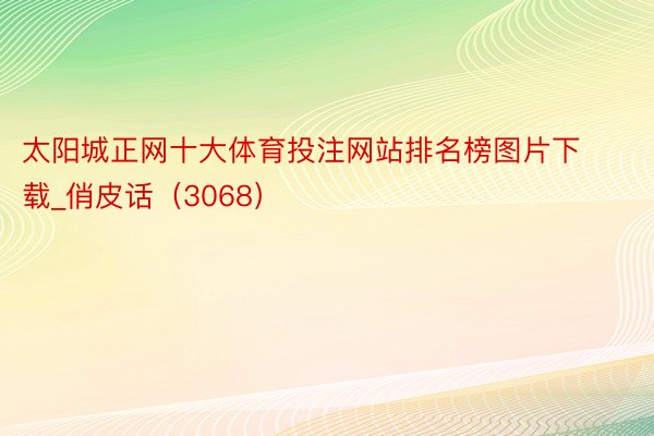 太阳城正网十大体育投注网站排名榜图片下载_俏皮话（3068）