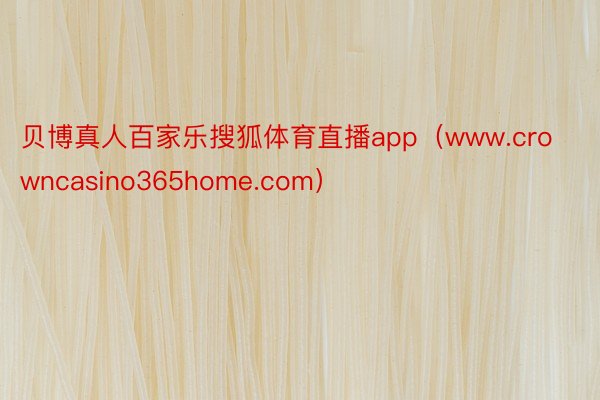 贝博真人百家乐搜狐体育直播app（www.crowncasino365home.com）