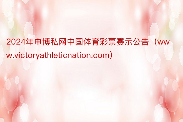 2024年申博私网中国体育彩票赛示公告（www.victoryathleticnation.com）