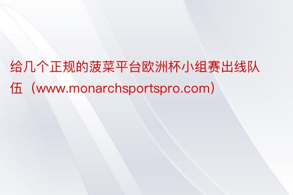 给几个正规的菠菜平台欧洲杯小组赛出线队伍（www.monarchsportspro.com）