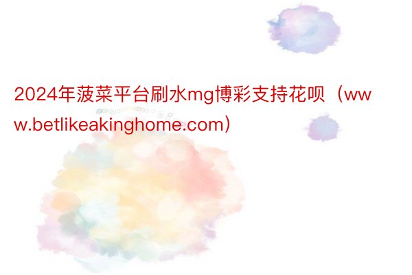 2024年菠菜平台刷水mg博彩支持花呗（www.betlikeakinghome.com）