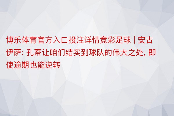 博乐体育官方入口投注详情竞彩足球 | 安古伊萨: 孔蒂让咱们结实到球队的伟大之处, 即使逾期也能逆转