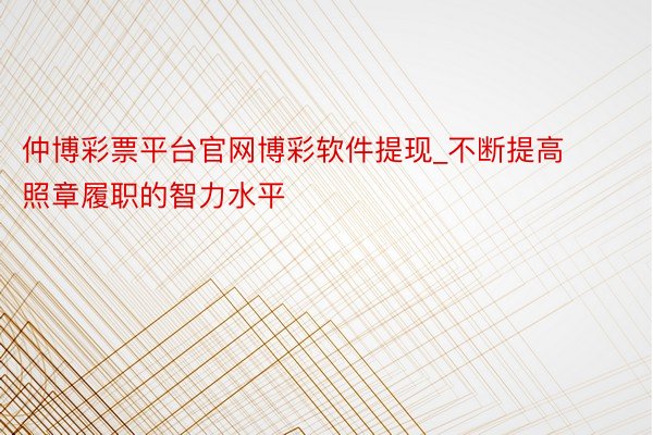 仲博彩票平台官网博彩软件提现_不断提高照章履职的智力水平