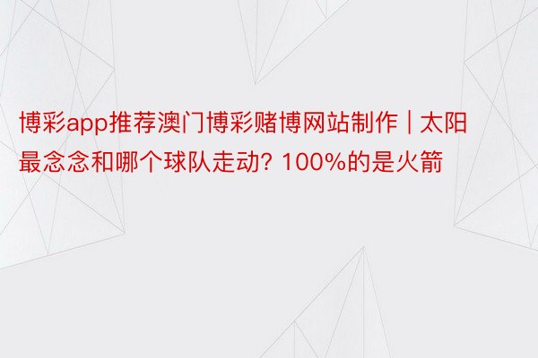 博彩app推荐澳门博彩赌博网站制作 | 太阳最念念和哪个球队走动? 100%的是火箭